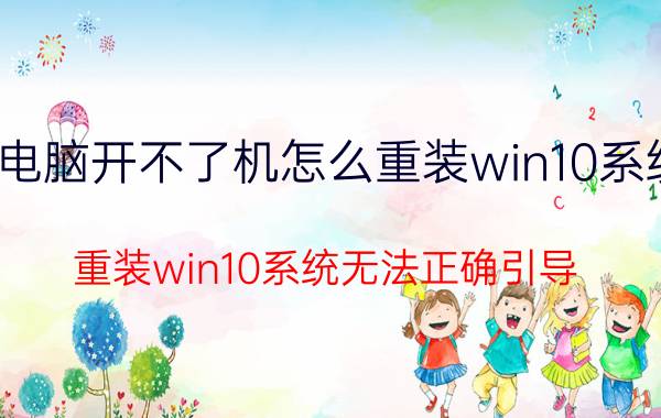 电脑开不了机怎么重装win10系统 重装win10系统无法正确引导？